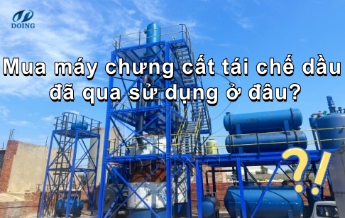 Mua máy chưng cất tái chế dầu đã qua sử dụng ở đâu?